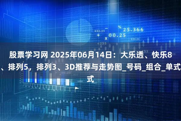 股票学习网 2025年06月14日：大乐透、快乐8、排列5，排列3、3D推荐与走势图_号码_组合_单式