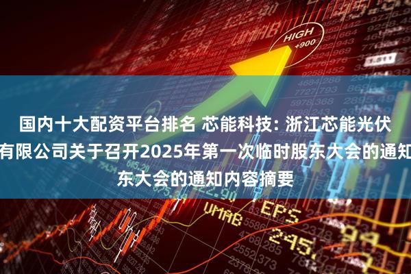 国内十大配资平台排名 芯能科技: 浙江芯能光伏科技股份有限公司关于召开2025年第一次临时股东大会的通知内容摘要